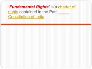 ‘Fundamental Rights' is a charter of
rights contained in the Part _____
Constitution of India.
 