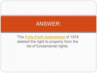 'The Forty-Forth Amendment of 1978
deleted the right to property from the
list of fundamental rights.
ANSWER:
 