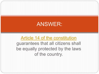 Article 14 of the constitution
guarantees that all citizens shall
be equally protected by the laws
of the country.
ANSWER:
 