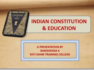 INDIAN CONSTITUTION
& EDUCATION
A PRESENTATION BY
RAMSHEENA K
KEYI SAHIB TRAINING COLLEGE
 