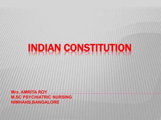 INDIAN CONSTITUTION
Mrs. AMRITA ROY
M.SC PSYCHIATRIC NURSING
NIMHANS,BANGALORE
 