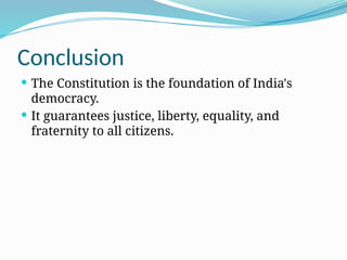 Conclusion
 The Constitution is the foundation of India's
democracy.
 It guarantees justice, liberty, equality, and
fraternity to all citizens.
 