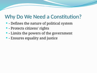 Why Do We Need a Constitution?
 - Defines the nature of political system
 - Protects citizens' rights
 - Limits the powers of the government
 - Ensures equality and justice
 