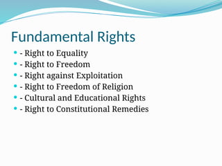 Fundamental Rights
 - Right to Equality
 - Right to Freedom
 - Right against Exploitation
 - Right to Freedom of Religion
 - Cultural and Educational Rights
 - Right to Constitutional Remedies
 