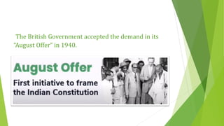The British Government accepted the demand in its
“August Offer” in 1940.
 