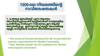 * The system of election introduced by the Act provided for
separate representation for Muslim Community.
* Only Muslims should vote for candidates for Muslim
seats (separate electorates)
 