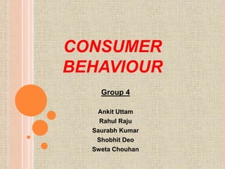 CONSUMER
BEHAVIOUR
Group 4
Ankit Uttam
Rahul Raju
Saurabh Kumar
Shobhit Deo
Sweta Chouhan
 