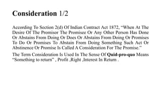 Consideration 1/2
According To Section 2(d) Of Indian Contract Act 1872, “When At The
Desire Of The Promisor The Promisee ...