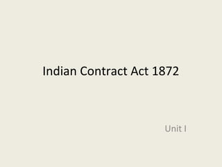 Indian Contract Act 1872



                     Unit I
 