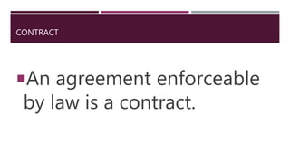 CONTRACT
An agreement enforceable
by law is a contract.
 