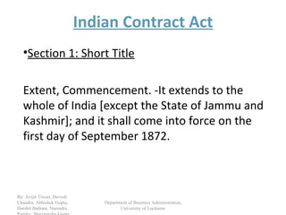 Indian Contract Act ,[object Object],[object Object],Department of Business Administration, University of Lucknow By: Avijit Tiwari, Devesh Chandra, Abhishek Gupta, Harshit Batham, Narendra Pandey, Shwetanshu Gupta 