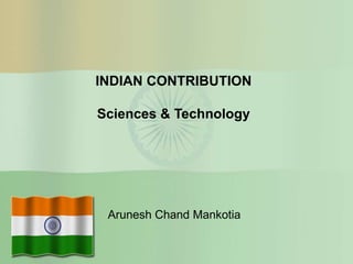 INDIAN CONTRIBUTION
Sciences & Technology

Arunesh Chand Mankotia

 