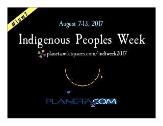 Indigenous Peoples Week
planeta.wikispaces.com/indiweek2017
August 7-13, 2017