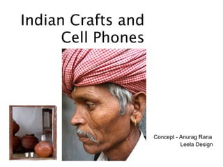 Indian Crafts and
      Cell Phones




                    Concept - Anurag Rana
                              Leela Design
 