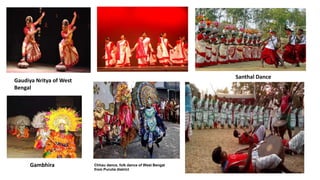 Gambhira Chhau dance, folk dance of West Bengal
from Purulia district
Santhal Dance
Gaudiya Nritya of West
Bengal
 