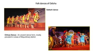 Folk dances of Odisha
Dalkahi dance
Chhow Dance - An ancient dance form, mostly
prevalent in areas of Mayurbhanj district
 