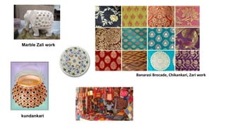Banarasi Brocade, Chikankari, Zari work
Marble Zali work
kundankari
 
