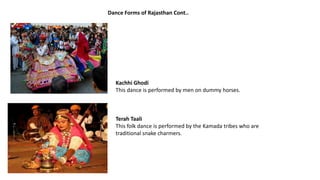 Kachhi Ghodi
This dance is performed by men on dummy horses.
Terah Taali
This folk dance is performed by the Kamada tribes who are
traditional snake charmers.
Dance Forms of Rajasthan Cont..
 