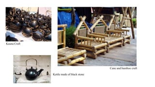 Kauna Craft
Kettle made of black stone
Cane and bamboo craft
 