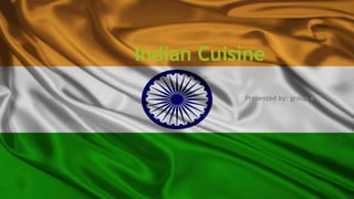 Indian Cuisine
Presented by: group 4

 