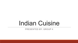 Indian Cuisine
PRESENTED BY: GROUP 4

 