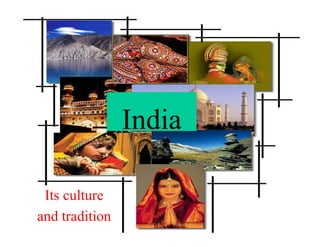 India

 Its culture
and tradition
 