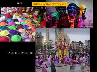 HOLI         INDIA-LAND OF FESTIVALS




GANESH CHATURTHI
 