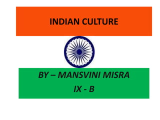 INDIAN CULTURE

BY – MANSVINI MISRA
IX - B

 