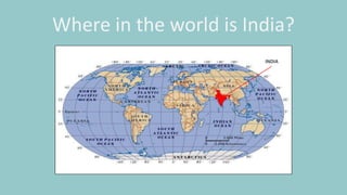 Where in the world is India?
INDIA
 