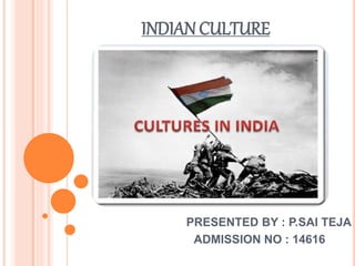 INDIAN CULTURE
PRESENTED BY : P.SAI TEJA
ADMISSION NO : 14616
 