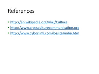 References
• http://en.wikipedia.org/wiki/Culture
• http://www.crossculturecommunication.org
• http://www.cyborlink.com/besite/india.htm
 