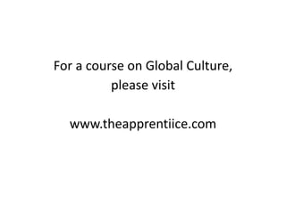 For a course on Global Culture,
please visit
www.theapprentiice.com
 