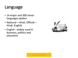Language
• 14 major and 300 minor
languages spoken
• National – Hindi, Official –
Hindi, English
• English : widely used in
business, politics and
education
www.theapprentiice.com
 