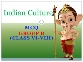 MCQ
GROUP B
(CLASS VI-VIII)
Indian Culture
 