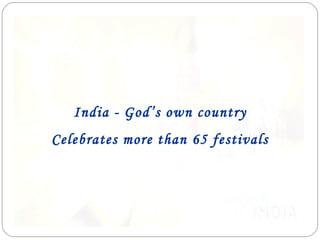 India - God’s own country
Celebrates more than 65 festivals
 