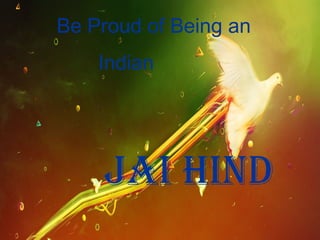 Be Proud of Being an
    Indian




    jAI hIND
 
