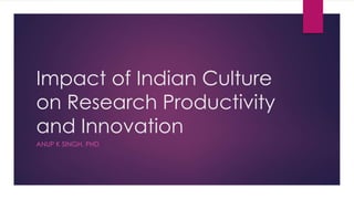 Impact of Indian Culture
on Research Productivity
and Innovation
ANUP K SINGH, PHD
 