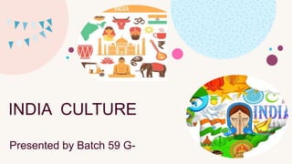 INDIA CULTURE
Presented by Batch 59 G-
 