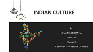 INDIAN CULTURE
By:
Dr GUDISE SRUJAN RAJ
Group 55
Course 3
Bukovinion State medical University
 