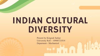 INDIAN CULTURAL
DIVERSITY
Present by Kingsuk Sarkar
University Roll – 10900721014
Deparment - Mechanical
 