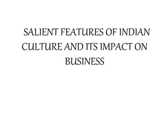 SALIENT FEATURES OF INDIAN
CULTURE AND ITS IMPACT ON
BUSINESS
 