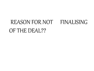 REASON FOR NOT FINALISING
OF THE DEAL??
 