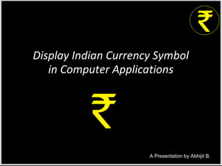 Display Indian Currency Symbol
in Computer Applications

A Presentation by Abhijit B.

 
