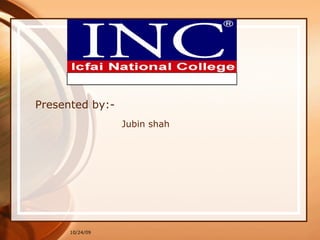 Presented by:- Jubin shah 10/24/09 