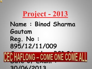 Name : Binod Sharma
Gautam
Reg. No :
895/12/11/009
Course code : PGDCA
Date of Exam :
Project - 2013
 