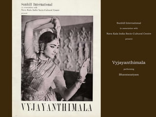 Sunhill International
in association with
Nava Kala India Socio-Cultural Centre
present
Vyjayanthimala
performing
Bharatanatyam
 