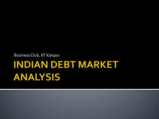 INDIAN DEBT MARKET ANALYSIS Business Club, IIT Kanpur 