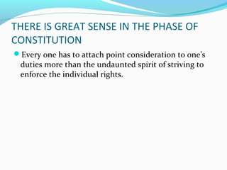 THERE IS GREAT SENSE IN THE PHASE OF
CONSTITUTION
Every one has to attach point consideration to one’s
 duties more than the undaunted spirit of striving to
 enforce the individual rights.
 