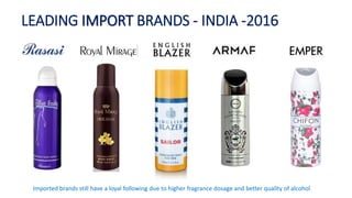 LEADING IMPORT BRANDS - INDIA -2016
Imported brands still have a loyal following due to higher fragrance dosage and better quality of alcohol
 