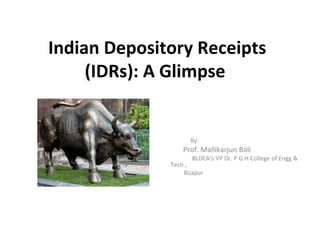 Indian Depository Receipts
(IDRs): A Glimpse
By:
Prof. Mallikarjun Bali
BLDEA’s VP Dr. P G H College of Engg &
Tech.,
Bijapur
 